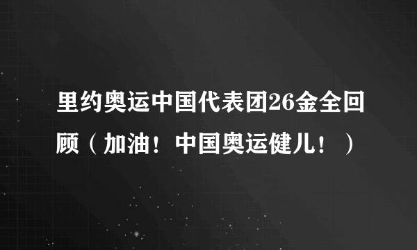 里约奥运中国代表团26金全回顾（加油！中国奥运健儿！）