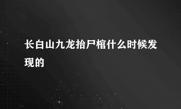 长白山九龙抬尸棺什么时候发现的