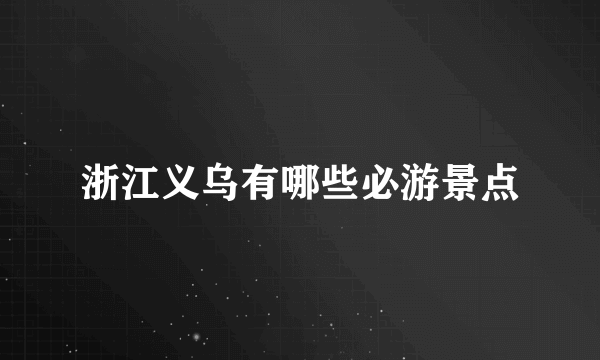 浙江义乌有哪些必游景点