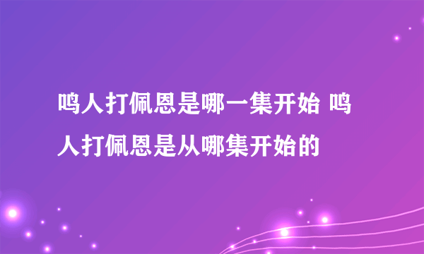 鸣人打佩恩是哪一集开始 鸣人打佩恩是从哪集开始的