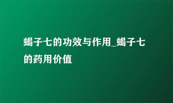 蝎子七的功效与作用_蝎子七的药用价值