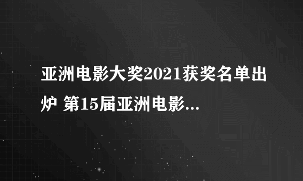 亚洲电影大奖2021获奖名单出炉 第15届亚洲电影大奖提名名单一览