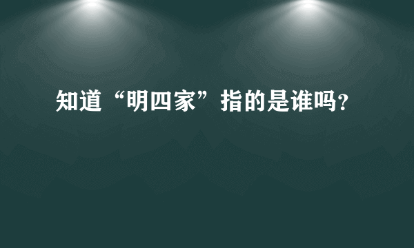 知道“明四家”指的是谁吗？