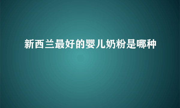 新西兰最好的婴儿奶粉是哪种