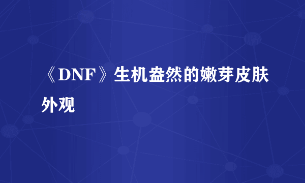 《DNF》生机盎然的嫩芽皮肤外观