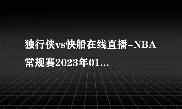 独行侠vs快船在线直播-NBA常规赛2023年01月11日-飞外