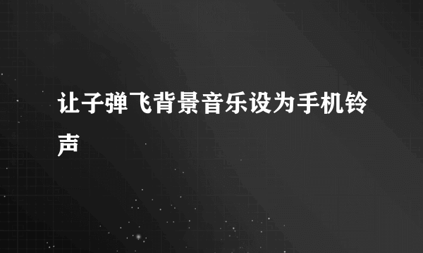 让子弹飞背景音乐设为手机铃声