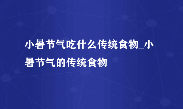 小暑节气吃什么传统食物_小暑节气的传统食物