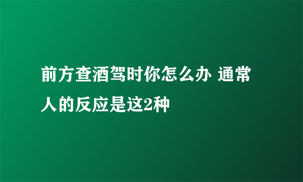 前方查酒驾时你怎么办 通常人的反应是这2种