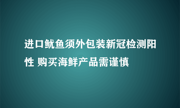 进口鱿鱼须外包装新冠检测阳性 购买海鲜产品需谨慎