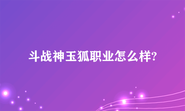 斗战神玉狐职业怎么样?