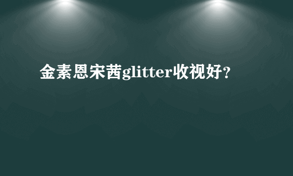 金素恩宋茜glitter收视好？