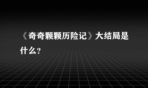 《奇奇颗颗历险记》大结局是什么？