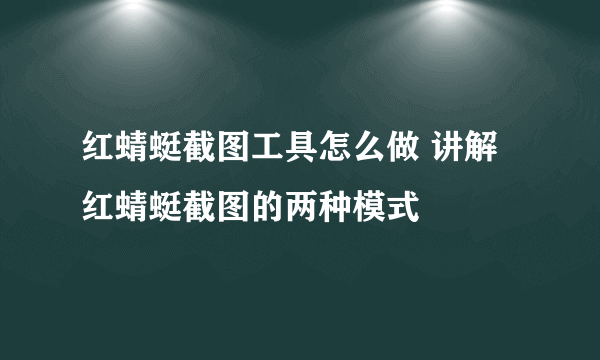 红蜻蜓截图工具怎么做 讲解红蜻蜓截图的两种模式