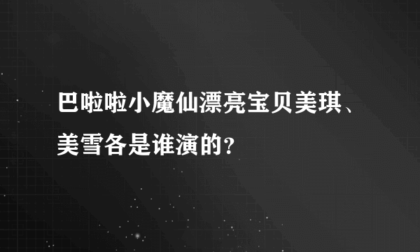 巴啦啦小魔仙漂亮宝贝美琪、美雪各是谁演的？