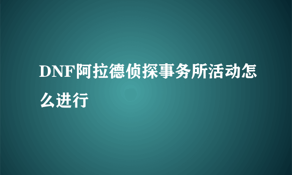 DNF阿拉德侦探事务所活动怎么进行