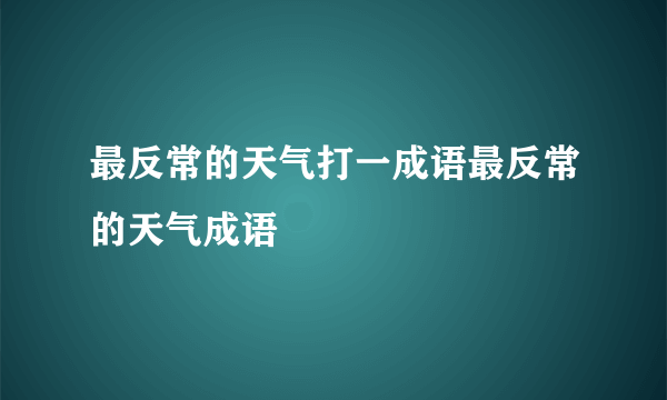 最反常的天气打一成语最反常的天气成语