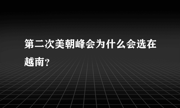 第二次美朝峰会为什么会选在越南？