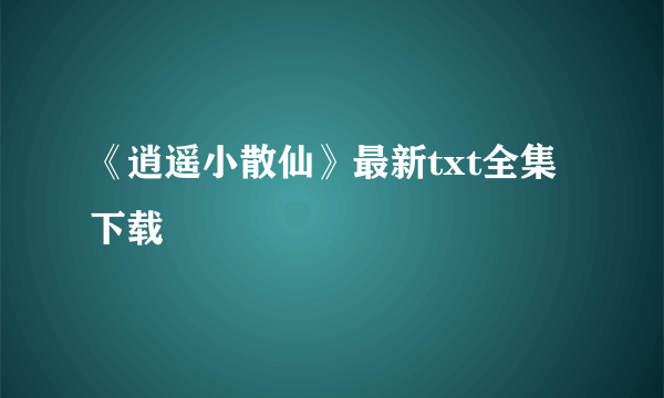 《逍遥小散仙》最新txt全集下载