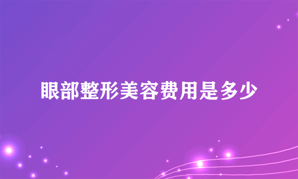 眼部整形美容费用是多少