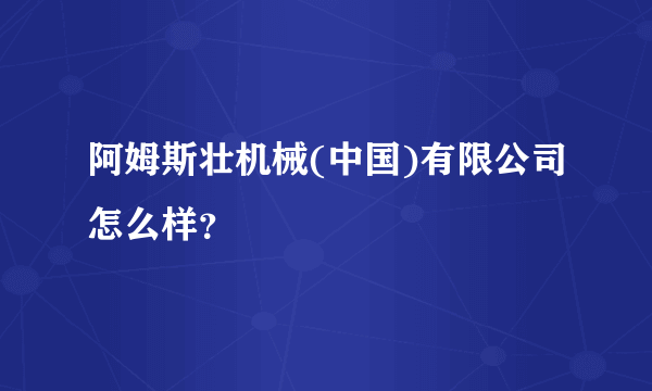 阿姆斯壮机械(中国)有限公司怎么样？