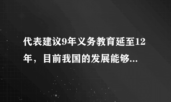 代表建议9年义务教育延至12年，目前我国的发展能够负担得了吗？