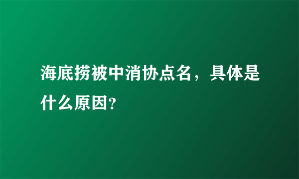 海底捞被中消协点名，具体是什么原因？