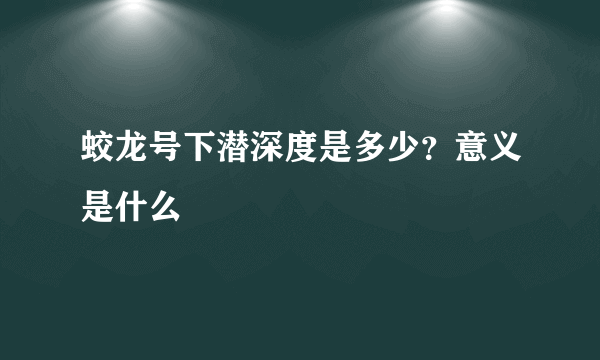 蛟龙号下潜深度是多少？意义是什么