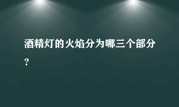 酒精灯的火焰分为哪三个部分？