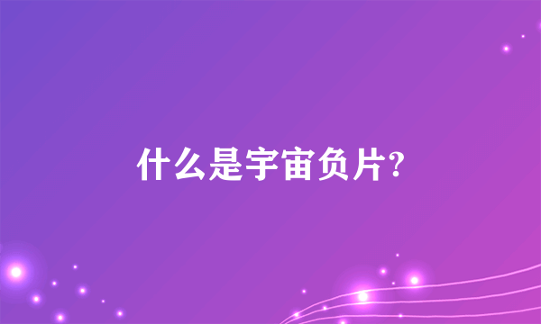 什么是宇宙负片?