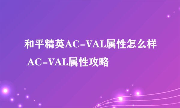 和平精英AC-VAL属性怎么样 AC-VAL属性攻略