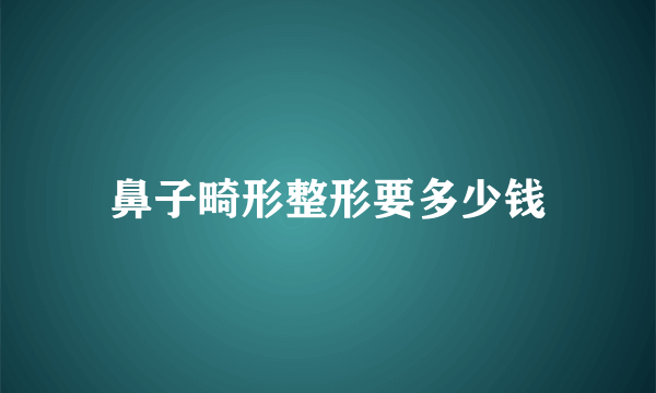 鼻子畸形整形要多少钱