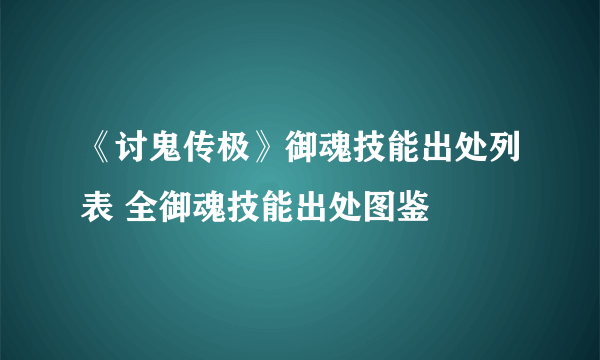 《讨鬼传极》御魂技能出处列表 全御魂技能出处图鉴