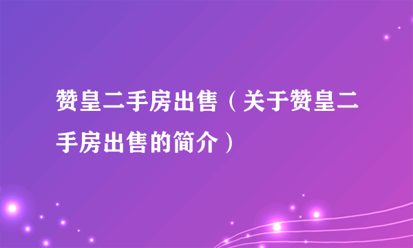 赞皇二手房出售（关于赞皇二手房出售的简介）