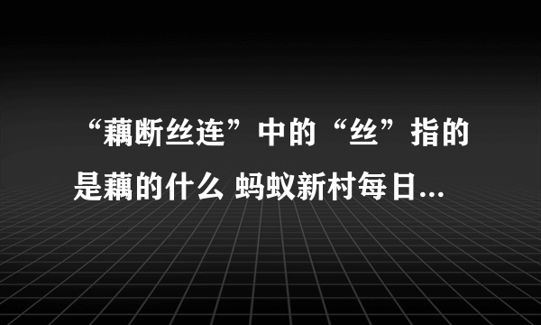 “藕断丝连”中的“丝”指的是藕的什么 蚂蚁新村每日答案11.13