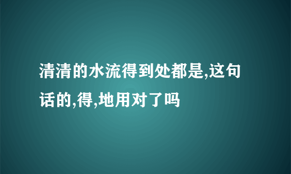 清清的水流得到处都是,这句话的,得,地用对了吗