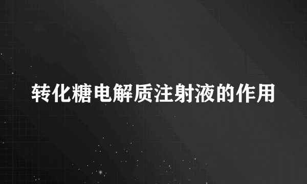 转化糖电解质注射液的作用