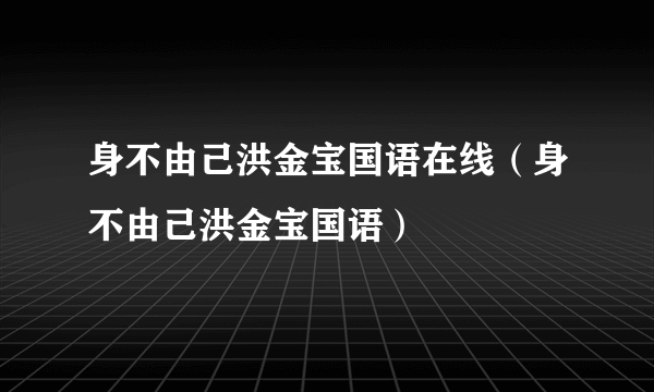 身不由己洪金宝国语在线（身不由己洪金宝国语）