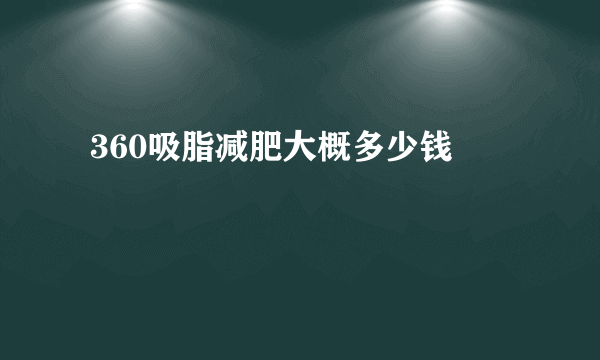  360吸脂减肥大概多少钱