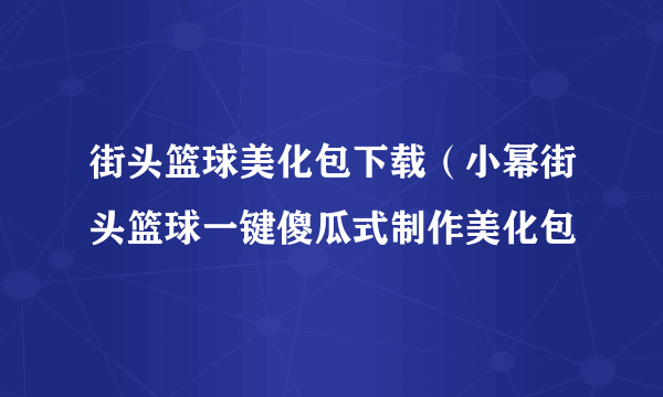 街头篮球美化包下载（小幂街头篮球一键傻瓜式制作美化包