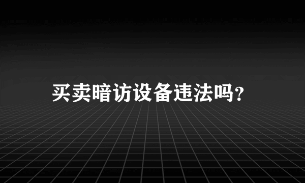 买卖暗访设备违法吗？