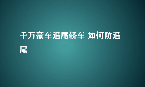 千万豪车追尾轿车 如何防追尾