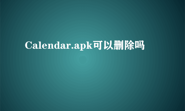 Calendar.apk可以删除吗