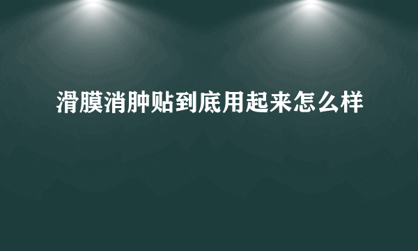 滑膜消肿贴到底用起来怎么样