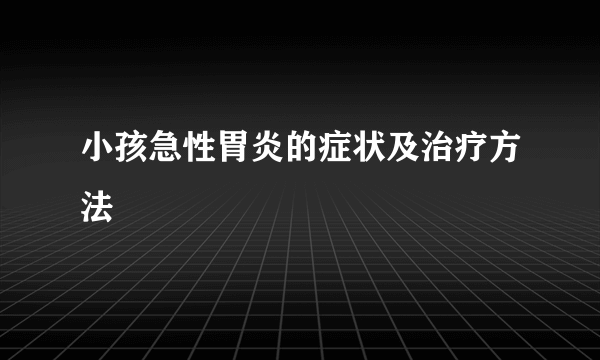 小孩急性胃炎的症状及治疗方法