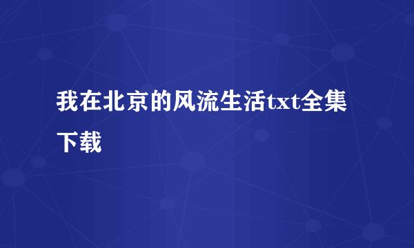 我在北京的风流生活txt全集下载