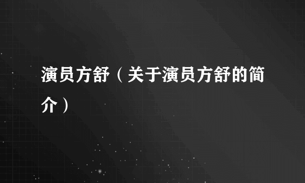 演员方舒（关于演员方舒的简介）