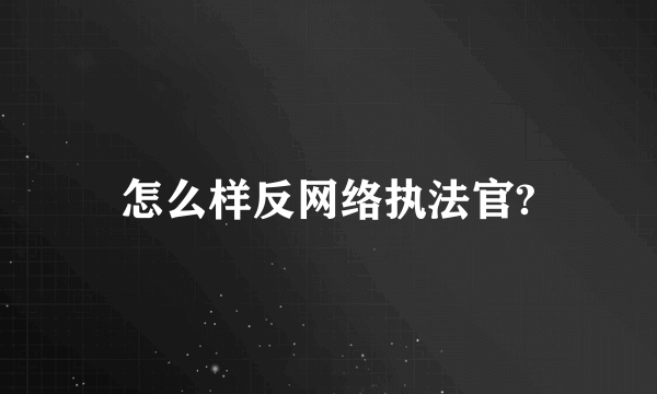 怎么样反网络执法官?