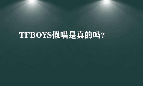 TFBOYS假唱是真的吗？