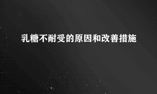 乳糖不耐受的原因和改善措施